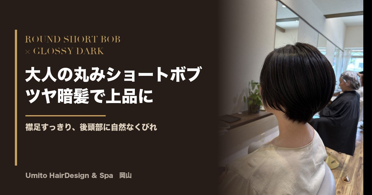 大人の丸みショートボブ｜ツヤ暗髪で上品に、襟足すっきり後頭部に自然なくびれ