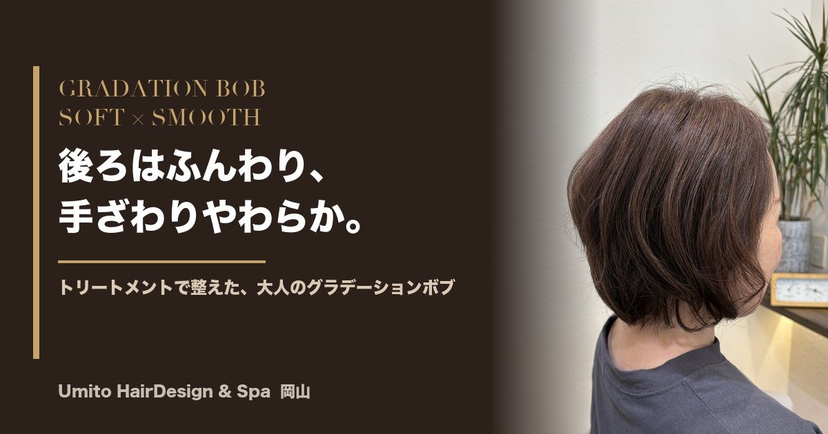 後ろはふんわり、手ざわりはやわらか。トリートメントで整えた、大人のグラデーションボブ